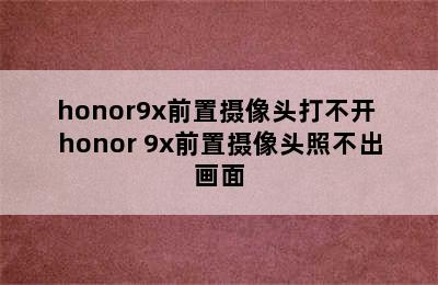 honor9x前置摄像头打不开 honor 9x前置摄像头照不出画面